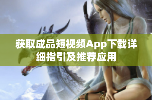 獲取成品短視頻App下載詳細指引及推薦應(yīng)用
