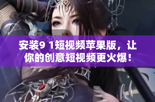 安裝9 1短視頻蘋(píng)果版，讓你的創(chuàng)意短視頻更火爆！