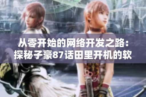 從零開始的網(wǎng)絡(luò)開發(fā)之路：探秘子豪87話田里開機(jī)的軟件技術(shù)拓展