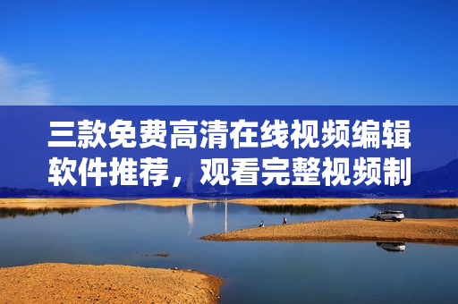 三款免費(fèi)高清在線視頻編輯軟件推薦，觀看完整視頻制作教程