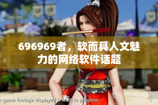 696969者，軟而具人文魅力的網(wǎng)絡(luò)軟件話題
