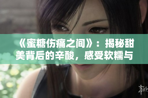 《蜜糖傷痛之間》：揭秘甜美背后的辛酸，感受軟糯與力量共存的人生歷程