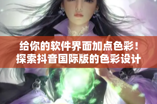給你的軟件界面加點(diǎn)色彩！探索抖音國(guó)際版的色彩設(shè)計(jì)技巧