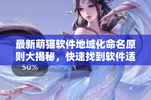 最新萌貓軟件地域化命名原則大揭秘，快速找到軟件適合的獨(dú)特地域名稱(chēng)