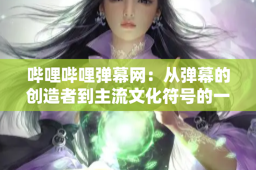 嗶哩嗶哩彈幕網(wǎng)：從彈幕的創(chuàng)造者到主流文化符號的一步之路