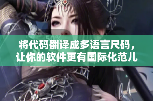 將代碼翻譯成多語(yǔ)言尺碼，讓你的軟件更有國(guó)際化范兒！