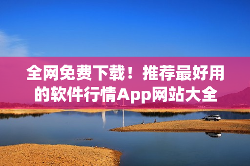 全網(wǎng)免費(fèi)下載！推薦最好用的軟件行情App網(wǎng)站大全