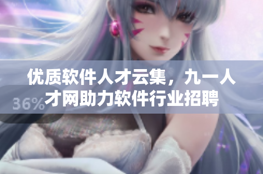 優(yōu)質(zhì)軟件人才云集，九一人才網(wǎng)助力軟件行業(yè)招聘