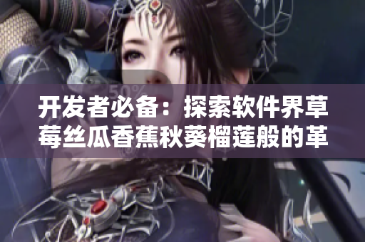 開發(fā)者必備：探索軟件界草莓絲瓜香蕉秋葵榴蓮般的革新技術(shù)