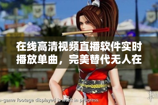 在線(xiàn)高清視頻直播軟件實(shí)時(shí)播放單曲，完美替代無(wú)人在線(xiàn)觀看