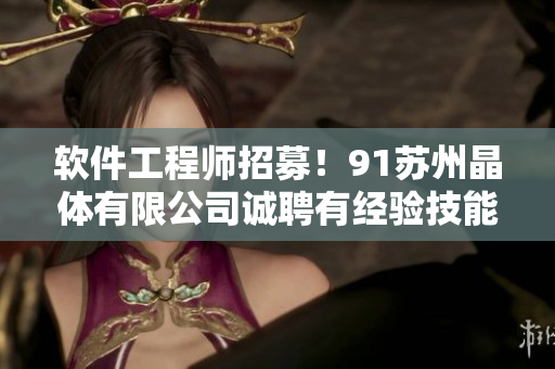 軟件工程師招募！91蘇州晶體有限公司誠(chéng)聘有經(jīng)驗(yàn)技能人才
