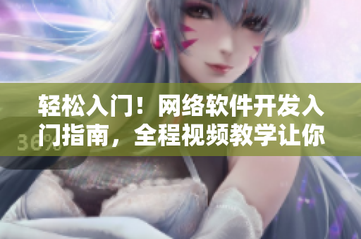 輕松入門！網(wǎng)絡軟件開發(fā)入門指南，全程視頻教學讓你從零開始掌握技術