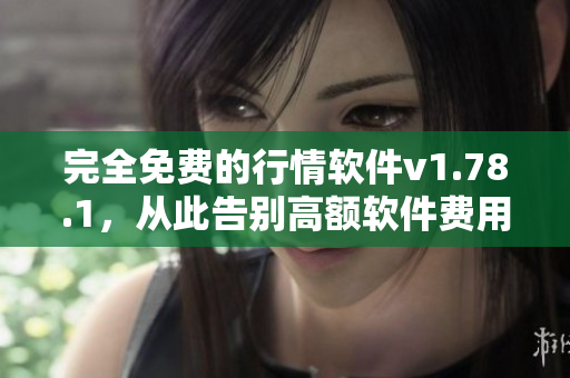 完全免費(fèi)的行情軟件v1.78.1，從此告別高額軟件費(fèi)用！