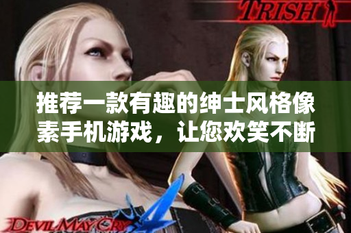 推薦一款有趣的紳士風(fēng)格像素手機(jī)游戲，讓您歡笑不斷