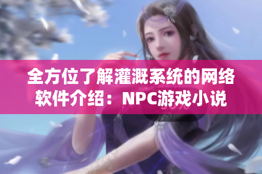 全方位了解灌溉系統(tǒng)的網(wǎng)絡(luò)軟件介紹：NPC游戲小說