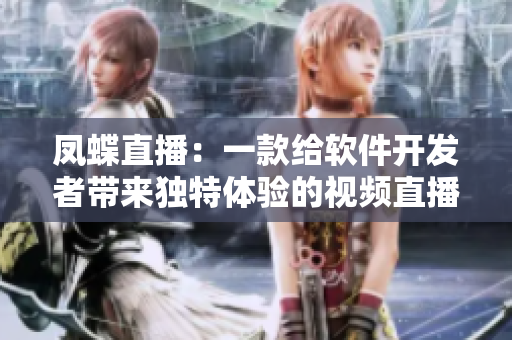 鳳蝶直播：一款給軟件開(kāi)發(fā)者帶來(lái)獨(dú)特體驗(yàn)的視頻直播平臺(tái)