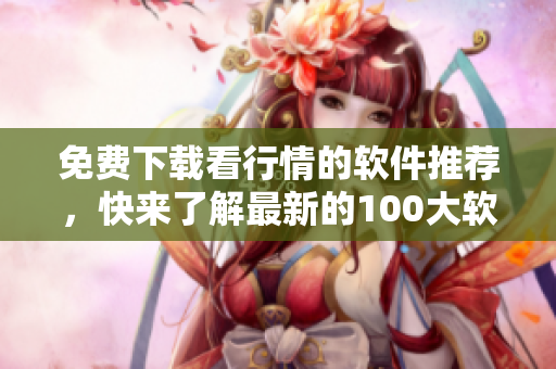 免費下載看行情的軟件推薦，快來了解最新的100大軟件列表!