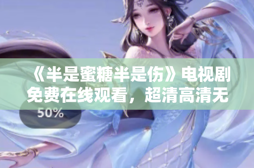 《半是蜜糖半是傷》電視劇免費(fèi)在線觀看，超清高清無廣告！