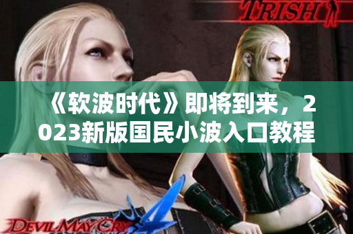 《軟波時代》即將到來，2023新版國民小波入口教程來襲！