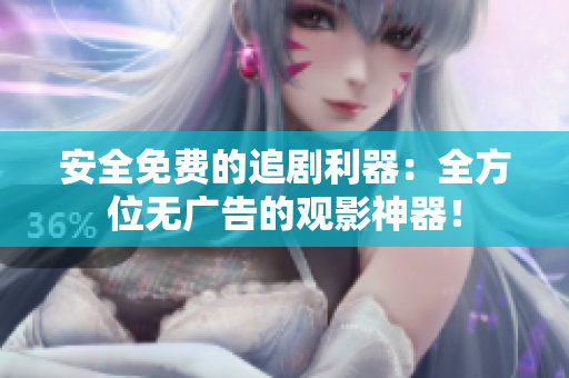 安全免費(fèi)的追劇利器：全方位無廣告的觀影神器！