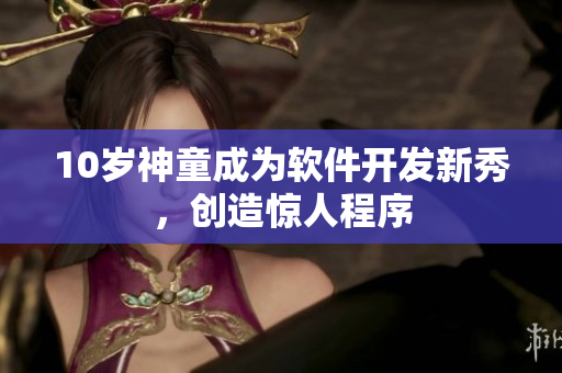 10歲神童成為軟件開發(fā)新秀，創(chuàng)造驚人程序