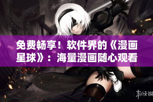 免費(fèi)暢享！軟件界的《漫畫星球》：海量漫畫隨心觀看