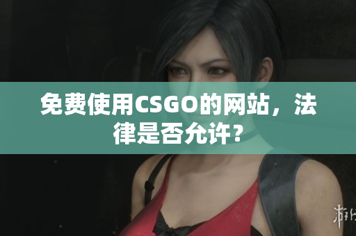 免費(fèi)使用CSGO的網(wǎng)站，法律是否允許？