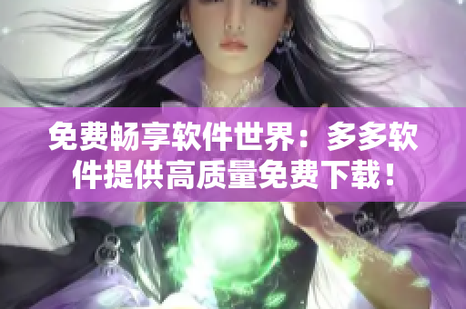 免費暢享軟件世界：多多軟件提供高質(zhì)量免費下載！