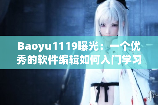 Baoyu1119曝光：一個優(yōu)秀的軟件編輯如何入門學習？