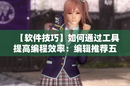 【軟件技巧】如何通過工具提高編程效率：編輯推薦五款實(shí)用軟件