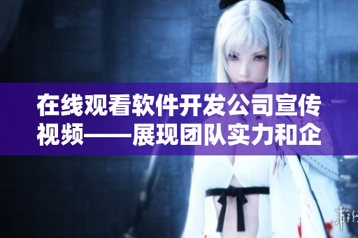 在線觀看軟件開(kāi)發(fā)公司宣傳視頻——展現(xiàn)團(tuán)隊(duì)實(shí)力和企業(yè)文化