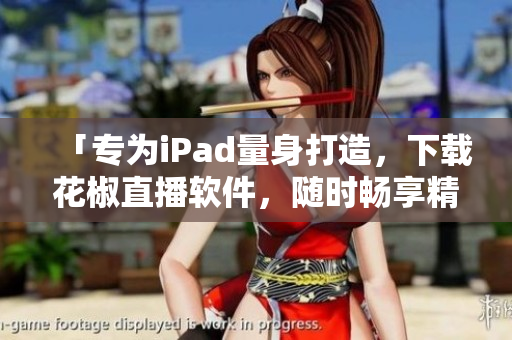 「專為iPad量身打造，下載花椒直播軟件，隨時(shí)暢享精彩直播」