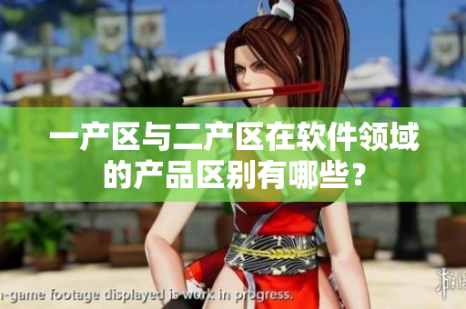 一產(chǎn)區(qū)與二產(chǎn)區(qū)在軟件領(lǐng)域的產(chǎn)品區(qū)別有哪些？