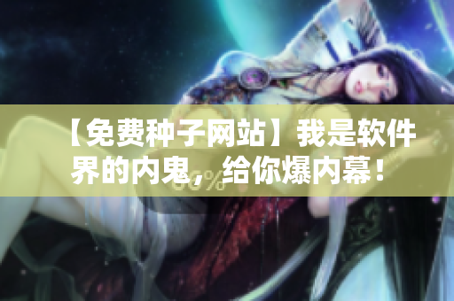 【免費種子網(wǎng)站】我是軟件界的內(nèi)鬼，給你爆內(nèi)幕！