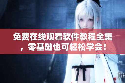 免費在線觀看軟件教程全集，零基礎也可輕松學會！