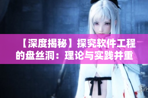 【深度揭秘】探究軟件工程的盤絲洞：理論與實踐并重