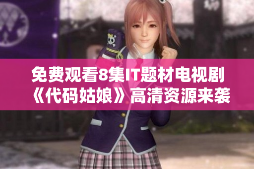 免費觀看8集IT題材電視劇《代碼姑娘》高清資源來襲！