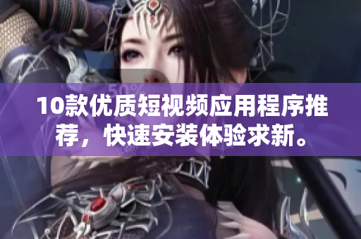 10款優(yōu)質(zhì)短視頻應(yīng)用程序推薦，快速安裝體驗(yàn)求新。
