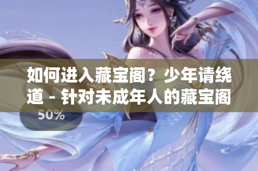 如何進(jìn)入藏寶閣？少年請繞道 - 針對未成年人的藏寶閣訪問限制