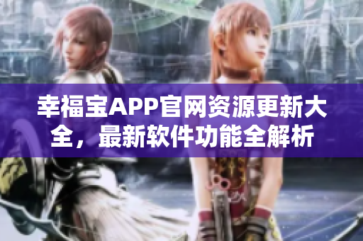 幸福寶APP官網(wǎng)資源更新大全，最新軟件功能全解析