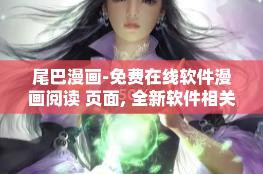 尾巴漫畫-免費(fèi)在線軟件漫畫閱讀 頁面, 全新軟件相關(guān)漫畫大放送!