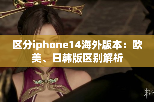 區(qū)分iphone14海外版本：歐美、日韓版區(qū)別解析