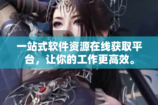 一站式軟件資源在線獲取平臺(tái)，讓你的工作更高效。
