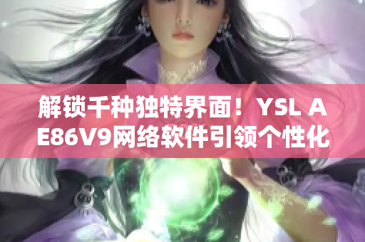 解鎖千種獨(dú)特界面！YSL AE86V9網(wǎng)絡(luò)軟件引領(lǐng)個(gè)性化選擇新潮流