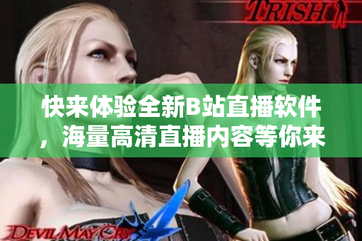 快來體驗(yàn)全新B站直播軟件，海量高清直播內(nèi)容等你來觀看