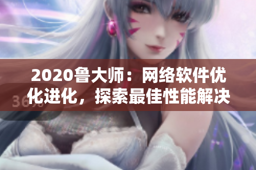 2020魯大師：網(wǎng)絡(luò)軟件優(yōu)化進(jìn)化，探索最佳性能解決方案