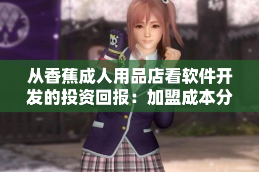 從香蕉成人用品店看軟件開發(fā)的投資回報：加盟成本分析