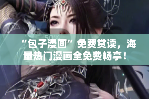 “包子漫畫”免費賞讀，海量熱門漫畫全免費暢享！