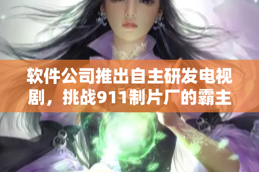 軟件公司推出自主研發(fā)電視劇，挑戰(zhàn)911制片廠的霸主地位