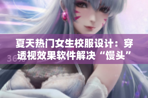 夏天熱門女生校服設(shè)計(jì)：穿透視效果軟件解決“饅頭”煩惱